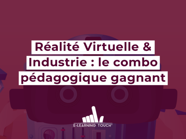 Réalité Virtuelle & Industrie : le combo pédagogique gagnant avec E-learning Touch’ !